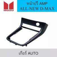 หน้ากากใส่ปรี AMP รถยนต์ ISUZU รุ่น ALL-NEW D-MAX ปี 2012 (เกียร์ Auto)