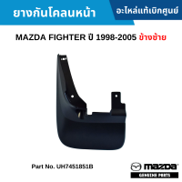 #MD ยางกันโคลนหน้า MAZDA FIGHTER ปี 1998-2005 ข้างซ้าย อะไหล่แท้เบิกศูนย์ #UH7451851B