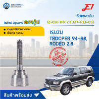 ⚙ E1 หัวเพลาขับ IZ-036 ISUZU TROOPER 94-98, RODEO 2.8 TFR 2.8A17-F33-O53 จำนวน 1 ชิ้น ⚙