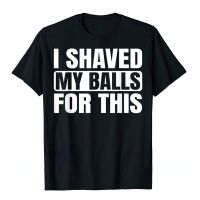 Print I Shaved My Balls for This Funny Gift Tee Shirt Boy Printed Top Tshirt Tops Men Newest Casual Tshirt Graphic Short Sleeve XS-6XL