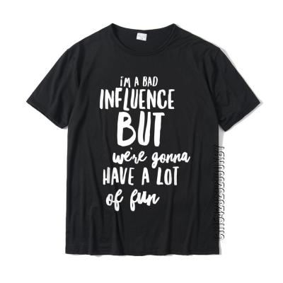 IM A Bad Influence But Were Gonna Have A Lot Of Fun T-Shirt Cotton MenS Tops Shirts Casual Tshirts Fitness Faddish