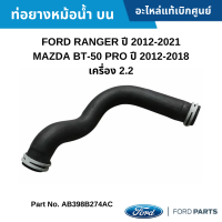 #FD ท่อยางหม้อน้ำ บน FORD RANGER ปี 2012-2021 MAZDA BT-50 PRO ปี 2012-2018 เครื่อง 2.2 อะไหล่แท้เบิกศูนย์ #AB398B274AC