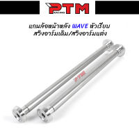 แกนล้อหน้าหลัง WAVE หัวเรียบ สแตนเลส อาร์มเดิม/อาร์มแต่ง W110i - W125SRI - W125i NEW l PTM Racing