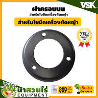 VSK ฝาครอบบน ใบมีดเครื่องตัดหญ้า ชำระเงินปลายทางได้ รับประกัน 7 วัน สินค้ามาตรฐาน นาสวนไร่