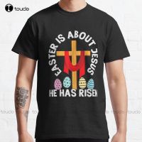 Gift Easter Is About Jesus He Has Risen Easter Day Classic T Shirt Custom Aldult Teen Unisex Digital Printing Tee Shirts XS-6XL