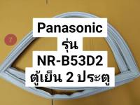 ขอบยางตู้เย็น Panasonic รุ่น NR-B53D2 ขอบยางประตูตู้เย็น พานาโซนิค 2 ประตู