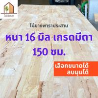 ไม้ยางพาราประสาน 16 มิล มีตา ขนาด 150 ซม. ไม้ยางพาราแผ่น ทำหน้าโต๊ะ ท๊อปโต๊ะ ชั้นวางของ Top Counter