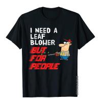 Leaf Blower For People Funny Quote T-Shirt Special Design T Shirts Cotton Men Tops T Shirt Preppy Style S-4XL-5XL-6XL