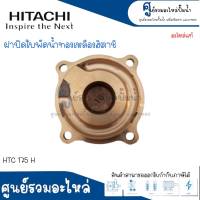 ฝาทองเหลืองครอบใบพัดน้ำ HITACHI รุ่น HTC 175 225 275 H อะไหล่แท้ สินค้าสามารถออกใบกำกับภาษีได้