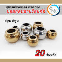 บอลกลมลายร้อยท่อ อุปกรณ์สแตนเลส304 เชื่อมตกแต่งประตูรั้ว ราวบันได หน่าต่าง ขนาด4หุน และ 6หุน แพ็คละ 20 ชิ้น