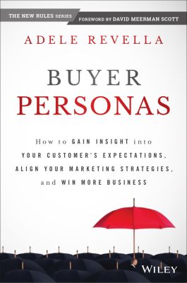 Buyer Personas: How to Gain Insight into your Customers Expectations, Align your Marketing Strategies, and Win More Business