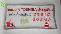 #ขอบยางตู้เย็นTOSHIBA ประตูเดียว ใส่รุ่น GR-B171Z  GR-B172W สินค้าใหม่แท้ศูนย์