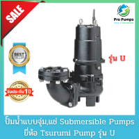 Tsurumi ซูรูมิ ปั๊มจุ่ม ปั๊มแช่ ไดโว่ ปั๊มน้ำเสีย  เครื่องสูบน้ำเสีย  Submersible pump  Drainage  Sewage pump Sump pump รุ่น U