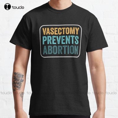 Vasectomy Prevents Abortion Classic T-Shirt Cheap Tshirts Custom Aldult Teen Unisex Digital Printing Tee Shirts Xs-5Xl Unisex