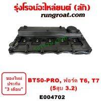 E004702 ฝาครอบวาล์ว ฝาวาวล์ ฝาวาว FORD T6 T7 BT50 PRO มาสด้า บีที50 โปร MAZDA 3.2 3200  เรนเจอร์ RANGER 2012 13 14 15 16 17 18