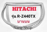 ขอบยางตู้เย็น Hitachi รุ่น R-Z440TX (บานบน)