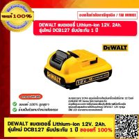 DEWALT แบตเตอรี่ Lithium-ion 12V. 2Ah. รุ่นใหม่ DCB127 รับประกัน 1 ปี ของแท้ 100%