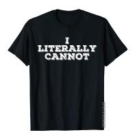 I Literally Cannot Shirt Funny Cant Even Pessimist Gift Idea Men Cute Outdoor T Shirt Cotton Top T-Shirts Fitness S-4XL-5XL-6XL