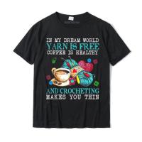 In My Dream World Yarn Is Coffee Is Healthy Crocheting T Shirt Printed On Tshirts For Men Cotton T Shirt Street