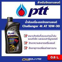 ปตท. ชาเลนเจอร์ 4ที SAE10W-30 ขนาด 0.8 ลิตร สำหรับ รถมอเตอร์ไซต์เกรดกึ่งสังเคราะห์