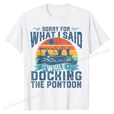 Sorry For What I Said While Docking Pontoon Boat Funny Gift T-Shirt EuropePrint T Shirt New Arrival Cotton Man Tshirts