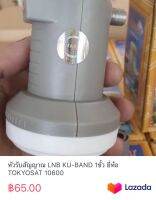 หัวรับสัญญาณ LNB KU-BAND 1ขั้ว ยี่ห้อ TOKYOSAT 10600