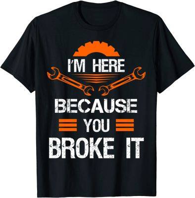 Funny Mechanic Shirt Im Here Because You Broke It Men Tee Classic Tops Shirts for Men Slim Fit Cotton Top T-shirts Print