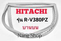 ขอบยางตู้เย็น Hitachi รุ่น R-V380PZ (บานบน)