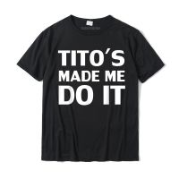 Titos Made Me Do It Funny Drinking Vodka Alcohol Lover T-shirt Mens Latest Europe Tops T Shirt Cotton Tshirts Customized - lor-made T-shirts XS-6XL