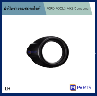 ฝาครอบไฟตัดหมอก / ฝาปิดไฟตัดหมอก / ฝาปิดไฟสปอตไลท์ FORD FOCUS ปี 2011-2014 ข้างซ้าย/LH