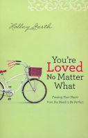 Youre Loved No Matter What: Freeing Your Heart from the Need to Be Perfect