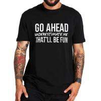 Sarcastic Saying 2022 Fashion Tshirt Go Ahead Underestimate Me ThatLl Be Fine T Shirt Short Sleeve 100% Cotton T-Shirt