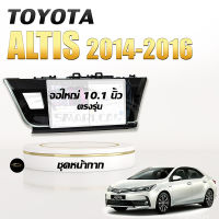 หน้ากากวิทยุ TOYOTA Altis 2014-2016 ขนาด 10.1 นิ้ว + ปลั๊กตรงรุ่นพร้อมติดตั้ง (ไม่ต้องตัดต่อสายไฟ)