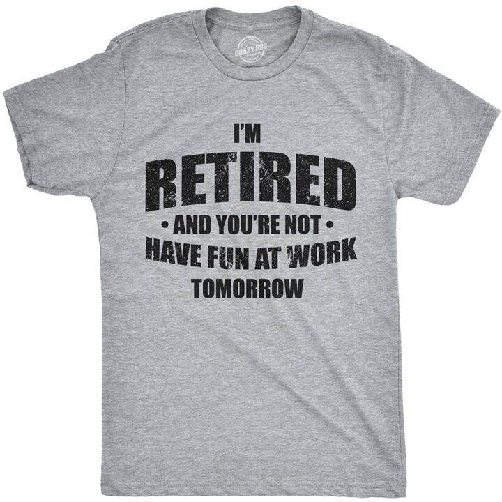 Mens Im Retired And Youre Not Have Fun At Work Tomorrow Tshirt For ...