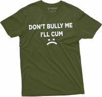 Dont Bully Me Ill Cum Offensive Humorous Saying Tee Sarcastic Tshirt