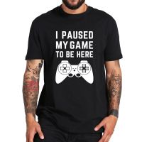 I Paused My Game to Be Here T Shirt Funny Video Game Novelty Gamer Tshirt Crewneck 100% Cotton Cover Print Camiseta CARU