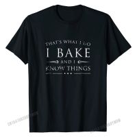 I Bake And I Know Things Shirt, Funny Baker Baking Gift Printed On Unique Tops &amp; Tees Coupons Cotton Men T Shirt