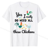 Yes I Really Do Need All These Chickens T-Shirt cosie Tshirts for Men Cotton Tops T Shirt Printed Family