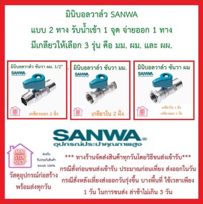 มินิบอลวาล์ว SANWA แบบ 2 ทาง รับน้ำเข้า 1 จุด จ่ายออก 1 ทาง มีเกลียวให้เลือก 3 รุ่น คือ มม. ผม. และ ผผ. ของแท้ ส่งไว