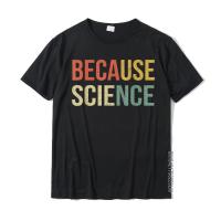 Funny Science Shirt Biology Physics Teacher Because Science T-Shirt Cotton T Shirt For Men Family T Shirt On Sale Europe