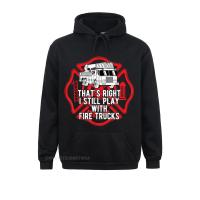 2021 New Thats Right I Still Play With Fire Trucks Firefighter Gifts Sweatshirts Men Hoodies Long Sleeve Summer/Autumn Hoods Size Xxs-4Xl