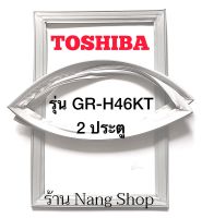 ขอบยางตู้เย็น TOShiba รุ่น GR-H46KT (2 ประตู)