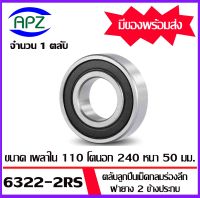 6322-2RS ตลับลูกปืนเม็ดกลมร่องลึก ฝายาง 2 ข้าง 6322RS ( DEEP GROOVE BALL BEARINGS ) 6322 2RS ขนาด เพลาใน  110  โตนอก  240   หนา 50  mm.  จัดจำหน่ายโดย Apz