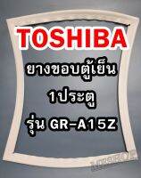 TOSHIBA โตชิบา ยางขอบตู้เย็น รุ่นGR-A15Z 1ประตู จำหน่ายทุกรุ่นทุกยี่ห้อ  หาไม่เจอสอบถามทางช่องเเชทได้เลย