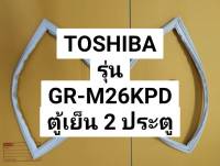 ขอบยางตู้เย็นโตชิบ้า TOSHIBA รุ่น GR-M26KPD ตู้เย็น 2 ประตู ขอบบน