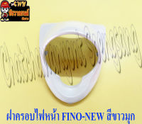 ฝาครอบไฟหน้า FINO-NEW (ไมล์แยก) สีขาวมุก