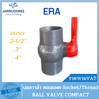 ERA UPVC COMPACT BALL VALVE บอลวาล์วคอมแพคยูพีวีซี แบบสวม แบบเกลียว ขนาด 2-1/2, 3 และ 4 นิ้ว วาล์วยูพีวีซี บอลวาล์ว