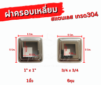 ฝาครอบเหลี่ยม ฝาครอบเสา สเตนเลสเกรด304 ขนาดรู3/4"x3/4"หุน,1"x1"นิ้ว  ขายปลีก/ชิ้น