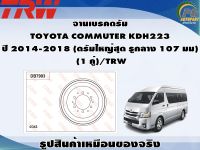 จานเบรคดรัม  TOYOTA COMMUTER KDH223  ปี 2014-2018 (ดรัมใหญ่สุด รูกลาง 107 มม)  (1 คู่)/TRW