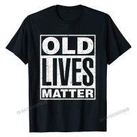 Old Lives Matter Funny Birthday Gift Shirt For Men, T-Shirt Normal T Shirt Newest T Shirt Cotton Men Customized